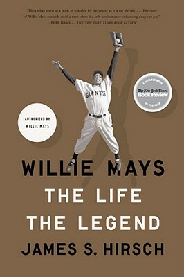 Willie Mays: The Life, the Legend by James S. Hirsch