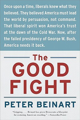 The Good Fight: Why Liberals---And Only Liberals---Can Win the War on Terror and Make America Great Again by Peter Beinart