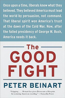 The Good Fight: Why Liberals—And Only Liberals—Can Win the War on Terror and Make America Great Again by Peter Beinart