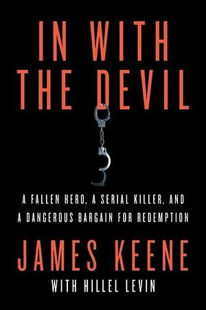 In with the Devil: A Fallen Hero, a Serial Killer, and a Dangerous Bargain for Redemption by James Keene