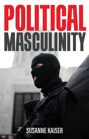 Political Masculinity: How Incels, Fundamentalists and Authoritarians Mobilise for Patriarchy by Susanne Kaiser