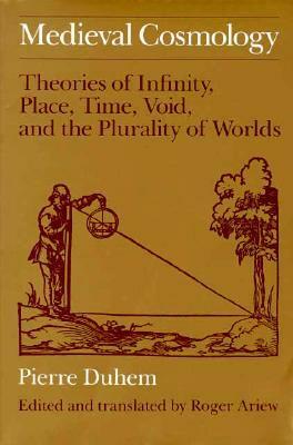 Medieval Cosmology: Theories of Infinity, Place, Time, Void, and the Plurality of Worlds by Roger Ariew, Pierre Duhem
