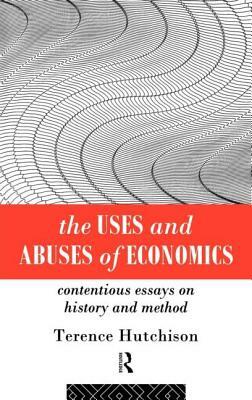 The Uses and Abuses of Economics: Contentious Essays on History and Method by Terence Hutchison