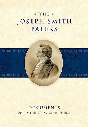 The Joseph Smith Papers Documents, Volume 10: May-August 1842 by Jordan T. Watkins, Elizabeth A. Kuehn, Elizabeth A. Kuehn, Matthew C. Godfrey