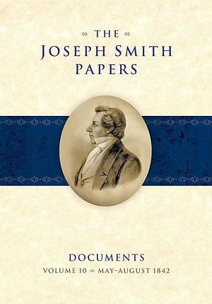 The Joseph Smith Papers Documents, Volume 10: May-August 1842 by Elizabeth A. Kuehn, Elizabeth A. Kuehn, Jordan T. Watkins, Matthew C. Godfrey