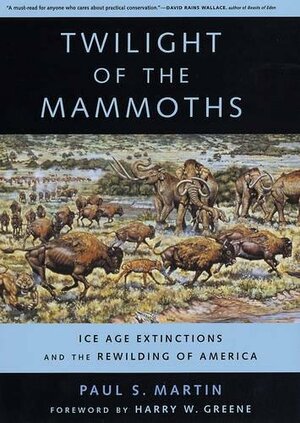 Twilight of the Mammoths: Ice Age Extinctions and the Rewilding of America by Paul S. Martin