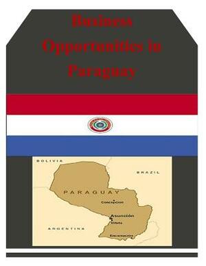 Business Opportunities in Paraguay by U. S. Department of Commerce