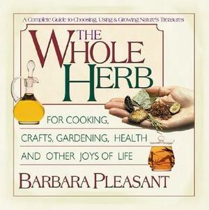 The Whole Herb: For Cooking, Crafts, Gardening, Health and Other Joys of Life by Barbara Pleasant