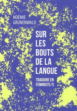 Sur les bouts de la langue - Traduire en féministes by Noémie Grunenwald