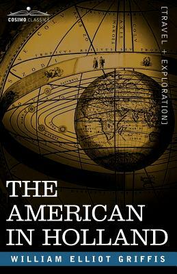 The American in Holland: Sentimental Rambles in the Eleven Provinces of the Netherlands by William Elliot Griffis