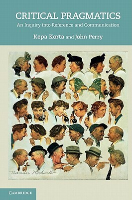 Critical Pragmatics: An Inquiry Into Reference and Communication by Kepa Korta, John Perry