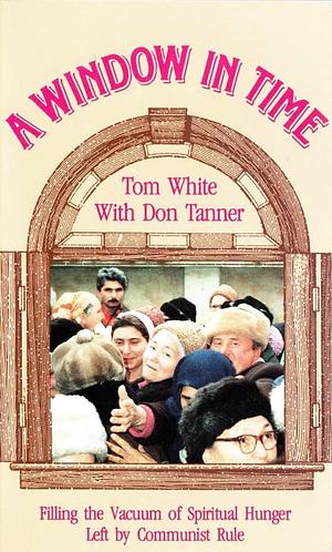 A Window in Time: Filling the Vacuum of Spiritual Hunger Left by Communist Rule by Tom White