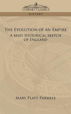 The Evolution of an Empire: A Brief Historical Sketch of England by Mary Platt Parmele