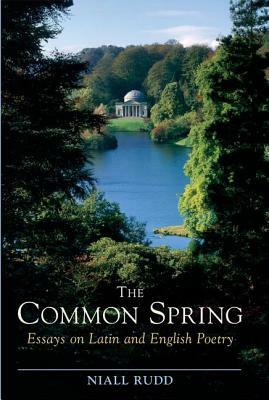 The Common Spring: Essays on Latin and English Poetry by Niall Rudd