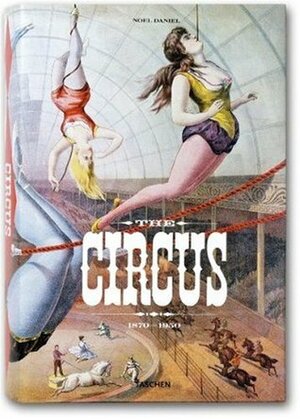 The Circus: 1870s–1950s by Noel Daniel, Linda Granfield, Dominique Jando, Fred Dahlinger Jr.