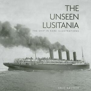 The Unseen Lusitania: The Ship in Rare Illustrations by Eric Sauder