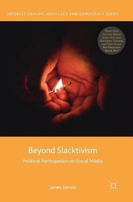 Beyond Slacktivism: Political Participation on Social Media by James Dennis