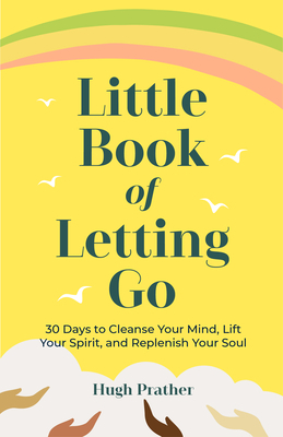 The Little Book of Letting Go: 30 Days to Cleanse Your Mind, Lift Your Spirit, and Replenish Your Soul by Hugh Prather