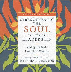 Strengthening the Soul of Your Leadership: Seeking God in the Crucible of Ministry by Ruth Haley Barton