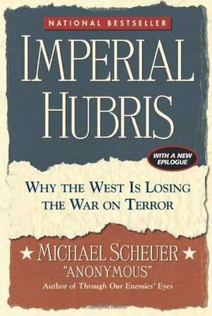 Imperial Hubris: Why the West Is Losing the War on Terror by Michael Scheuer