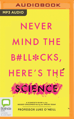 Never Mind the B#ll*cks, Here's the Science: A Scientist's Guide to the Biggest Challenges Facing Our Species Today by Luke O'Neill