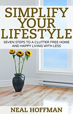 Simplify Your Lifestyle: Seven Steps To A Clutter Free Home and Happy Living With Less by Neal Hoffman