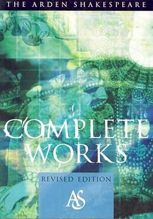 The Arden Shakespeare: Complete Works 38 plays, 5 poems, sonnets by Ann Thompson, Richard Proudfoot, William Shakespeare, William Shakespeare