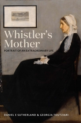 Whistler's Mother: Portrait of an Extraordinary Life by Georgia Toutziari, Daniel E. Sutherland