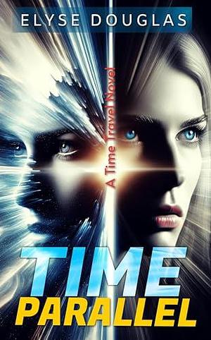 Time Parallel: A Time Travel Novel by Elyse Douglas, Elyse Douglas