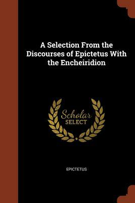 A Selection from the Discourses of Epictetus with the Encheiridion by Epictetus