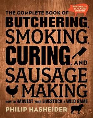 The Complete Book of Butchering, Smoking, Curing, and Sausage Making: How to Harvest Your Livestock and Wild Game - Revised and Expanded Edition by Philip Hasheider