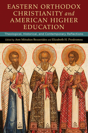 Eastern Orthodox Christianity and American Higher Education: Theological, Historical, and Contemporary Reflections by Elizabeth H. Prodromou, Ann Mitsakos Bezzerides