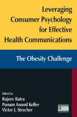 Leveraging Consumer Psychology for Effective Health Communications: The Obesity Challenge: The Obesity Challenge by Punam Anand Keller, Victor J. Strecher, Rajeev Batra