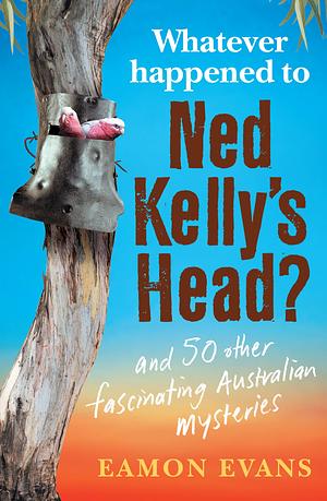 Whatever Happened to Ned Kelly's Head by Eamon Evans, Eamon Evans
