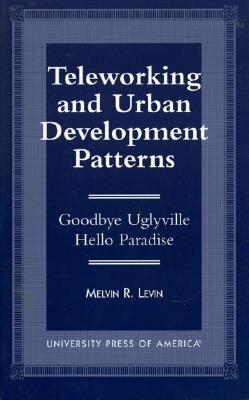 Teleworking and Urban Development Patterns: Goodbye Uglyville-Hello Paradise by Melvin R. Levin