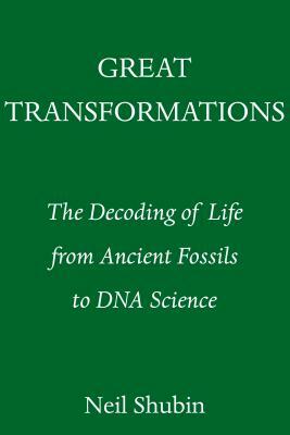 Great Transformations: The Decoding of Life from Ancient Fossils to DNA Science by Neil Shubin