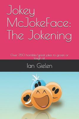 Jokey McJokeface: The Jokening: Over 350 horrible/great jokes to groan or laugh at. by Ian Gielen