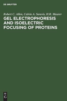 Gel Electrophoresis and Isoelectric Focusing of Proteins by Robert C. Allen, H. R. Maurer, Calvin A. Saravis