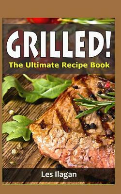 Grilled!: The Ultimate Recipe Book by Les Ilagan