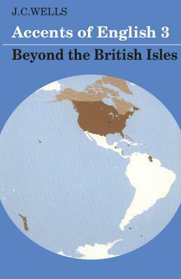 Accents of English 3: Beyond the British Isles by J. C. Wells
