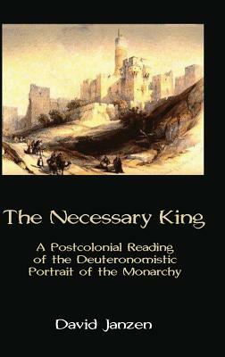 The Necessary King: A Postcolonial Reading of the Deuteronomistic Portrait of the Monarchy by David Janzen