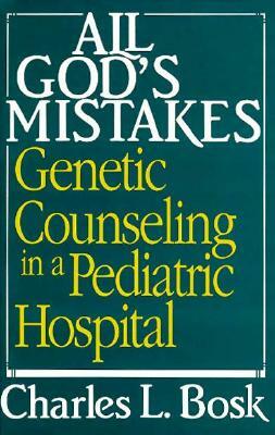 All God's Mistakes: Genetic Counseling in a Pediatric Hospital by Charles L. Bosk