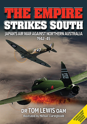 The Empire Strikes South: Japan's Air War Against Northern Australia 1942-45 (Second Edition) by Tom Lewis