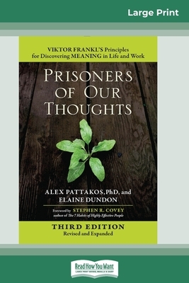 Prisoners of Our Thoughts: Viktor Frankl's Principles for Discovering Meaning in Life and Work (Third Edition, Revised and Expanded) (16pt Large by Elaine Dundon, Alex Pattakos