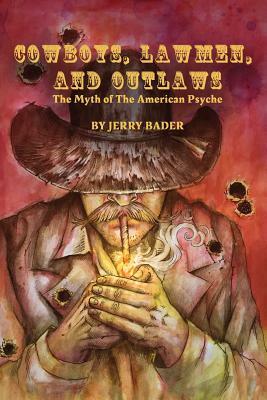 Cowboys, Lawmen, and Outlaws: The Myth of The American Psyche by Jerry Bader