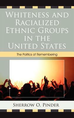 Whiteness and Racialized Ethnic Groups in the United States: The Politics of Remembering by Sherrow O. Pinder