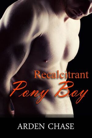 Recalcitrant Pony Boy by Arden Chase