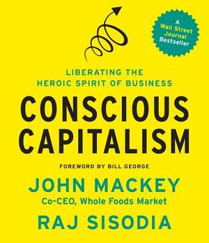 Conscious Capitalism: Liberating the Heroic Spirit of Business by Raj Sisodia, John Mackey