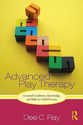 Advanced Play Therapy: Essential Conditions, Knowledge, and Skills for Child Practice [With CDROM] by Dee Ray
