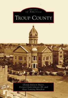 Troup County by Forrest Clark Johnson III, Kaye Lanning Minchew, Glenda Ralston Major